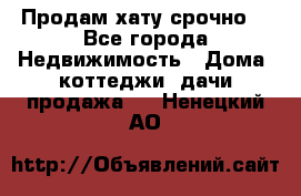 Продам хату срочно  - Все города Недвижимость » Дома, коттеджи, дачи продажа   . Ненецкий АО